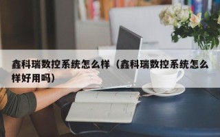 鑫科瑞数控系统怎么样（鑫科瑞数控系统怎么样好用吗）