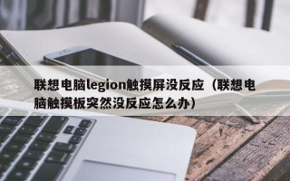 联想电脑legion触摸屏没反应（联想电脑触摸板突然没反应怎么办）