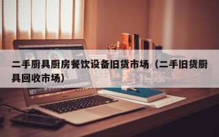 二手厨具厨房餐饮设备旧货市场（二手旧货厨具回收市场）