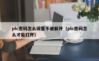 plc密码怎么设置不被解开（plc密码怎么才能打开）