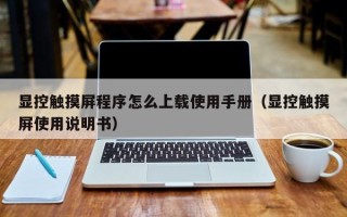 显控触摸屏程序怎么上载使用手册（显控触摸屏使用说明书）