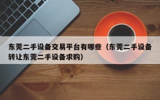 东莞二手设备交易平台有哪些（东莞二手设备转让东莞二手设备求购）