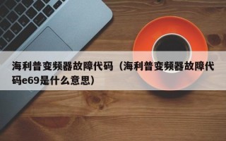 海利普变频器故障代码（海利普变频器故障代码e69是什么意思）
