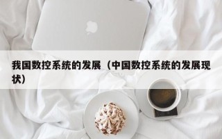 我国数控系统的发展（中国数控系统的发展现状）