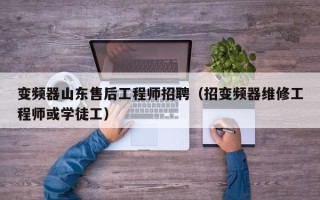 变频器山东售后工程师招聘（招变频器维修工程师或学徒工）