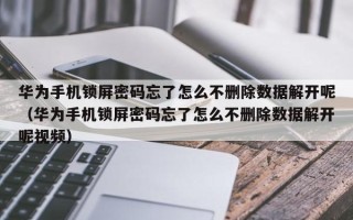 华为手机锁屏密码忘了怎么不删除数据解开呢（华为手机锁屏密码忘了怎么不删除数据解开呢视频）