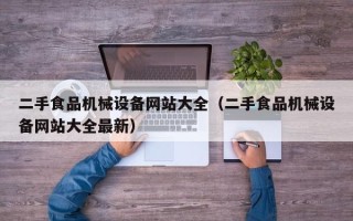 二手食品机械设备网站大全（二手食品机械设备网站大全最新）