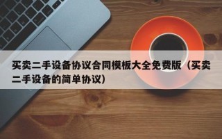 买卖二手设备协议合同模板大全免费版（买卖二手设备的简单协议）