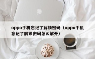 oppo手机忘记了解锁密码（oppo手机忘记了解锁密码怎么解开）