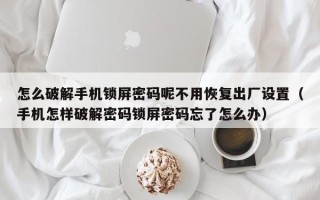 怎么破解手机锁屏密码呢不用恢复出厂设置（手机怎样破解密码锁屏密码忘了怎么办）