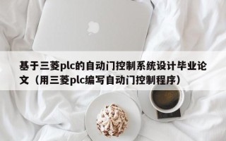 基于三菱plc的自动门控制系统设计毕业论文（用三菱plc编写自动门控制程序）