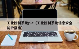 工业控制系统plc（工业控制系统信息安全防护指南）