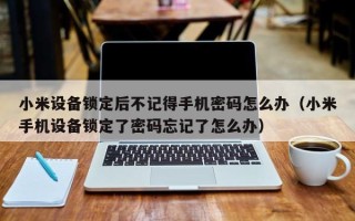 小米设备锁定后不记得手机密码怎么办（小米手机设备锁定了密码忘记了怎么办）
