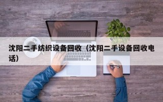 沈阳二手纺织设备回收（沈阳二手设备回收电话）