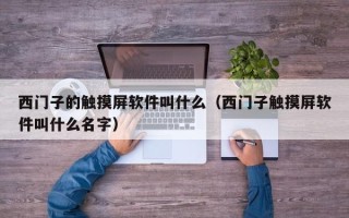 西门子的触摸屏软件叫什么（西门子触摸屏软件叫什么名字）