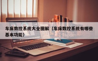 车床数控系统大全图解（车床数控系统有哪些基本功能）