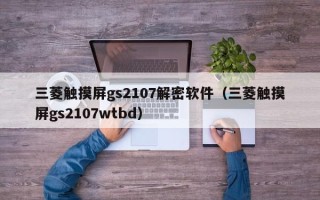 三菱触摸屏gs2107解密软件（三菱触摸屏gs2107wtbd）