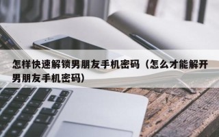 怎样快速解锁男朋友手机密码（怎么才能解开男朋友手机密码）