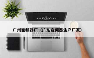 广州变频器厂（广东变频器生产厂家）
