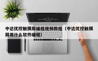 中达优控触摸屏编程视频教程（中达优控触摸屏用什么软件编程）