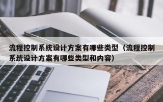 流程控制系统设计方案有哪些类型（流程控制系统设计方案有哪些类型和内容）