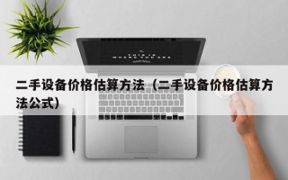 二手设备价格估算方法（二手设备价格估算方法公式）