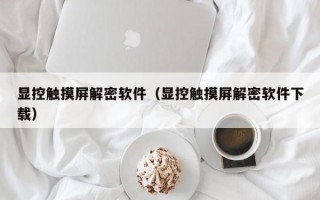 显控触摸屏解密软件（显控触摸屏解密软件下载）