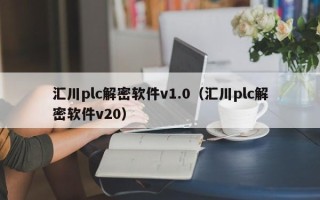 汇川plc解密软件v1.0（汇川plc解密软件v20）