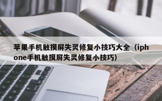 苹果手机触摸屏失灵修复小技巧大全（iphone手机触摸屏失灵修复小技巧）