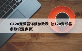 G120变频器详细参数表（g120变频器参数设置步骤）