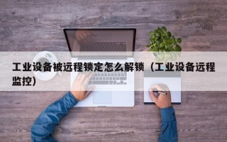 工业设备被远程锁定怎么解锁（工业设备远程监控）