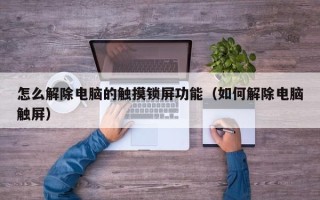 怎么解除电脑的触摸锁屏功能（如何解除电脑触屏）