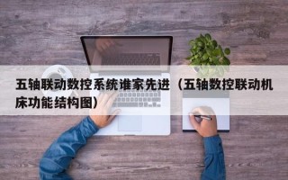 五轴联动数控系统谁家先进（五轴数控联动机床功能结构图）