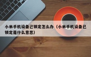 小米手机设备己锁定怎么办（小米手机设备已锁定是什么意思）
