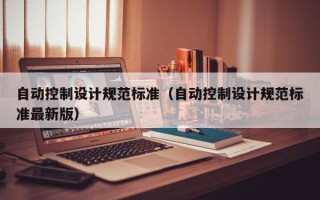 自动控制设计规范标准（自动控制设计规范标准最新版）