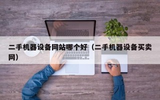 二手机器设备网站哪个好（二手机器设备买卖网）