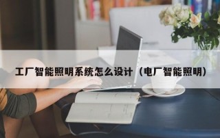 工厂智能照明系统怎么设计（电厂智能照明）