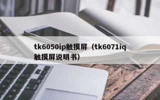 tk6050ip触摸屏（tk6071iq触摸屏说明书）