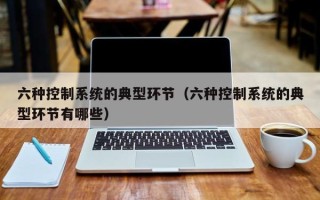 六种控制系统的典型环节（六种控制系统的典型环节有哪些）