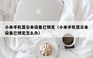 小米手机显示本设备已锁定（小米手机显示本设备已锁定怎么办）