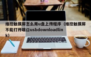维控触摸屏怎么用u盘上传程序（维控触摸屏不能打开端口usbdownloadlink）