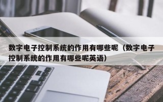 数字电子控制系统的作用有哪些呢（数字电子控制系统的作用有哪些呢英语）