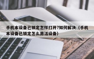 手机本设备已锁定怎样打开?如何解决（手机本设备已锁定怎么激活设备）