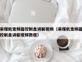 采煤机变频器控制盘讲解视频（采煤机变频器控制盘讲解视频教程）