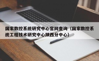 国家数控系统研究中心官网查询（国家数控系统工程技术研究中心陕西分中心）