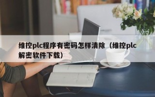 维控plc程序有密码怎样清除（维控plc解密软件下载）