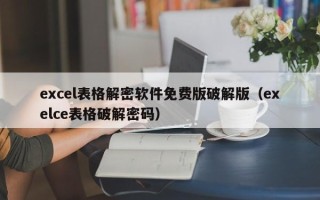 excel表格解密软件免费版破解版（exelce表格破解密码）