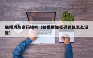 触摸屏加密码锁机（触摸屏加密码锁机怎么设置）