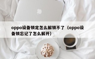 oppo设备锁定怎么解锁不了（oppo设备锁忘记了怎么解开）