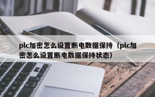 plc加密怎么设置断电数据保持（plc加密怎么设置断电数据保持状态）